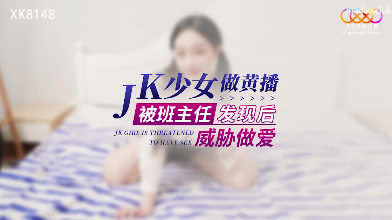 XK8148 jk少女做黄播被班主任发现后威胁做爱